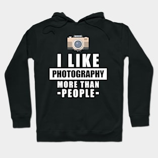 I Like Photography More Than People - Funny Quote Hoodie